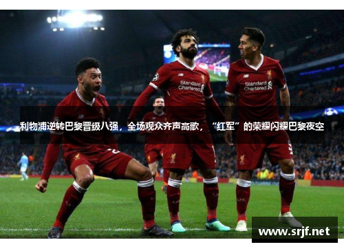 利物浦逆转巴黎晋级八强，全场观众齐声高歌，“红军”的荣耀闪耀巴黎夜空