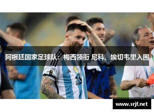 阿根廷国家足球队：梅西领衔 尼科、埃切韦里入围