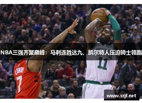NBA三强齐聚巅峰：马刺连胜达九，凯尔特人压迫骑士领跑