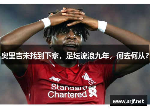 奥里吉未找到下家，足坛流浪九年，何去何从？